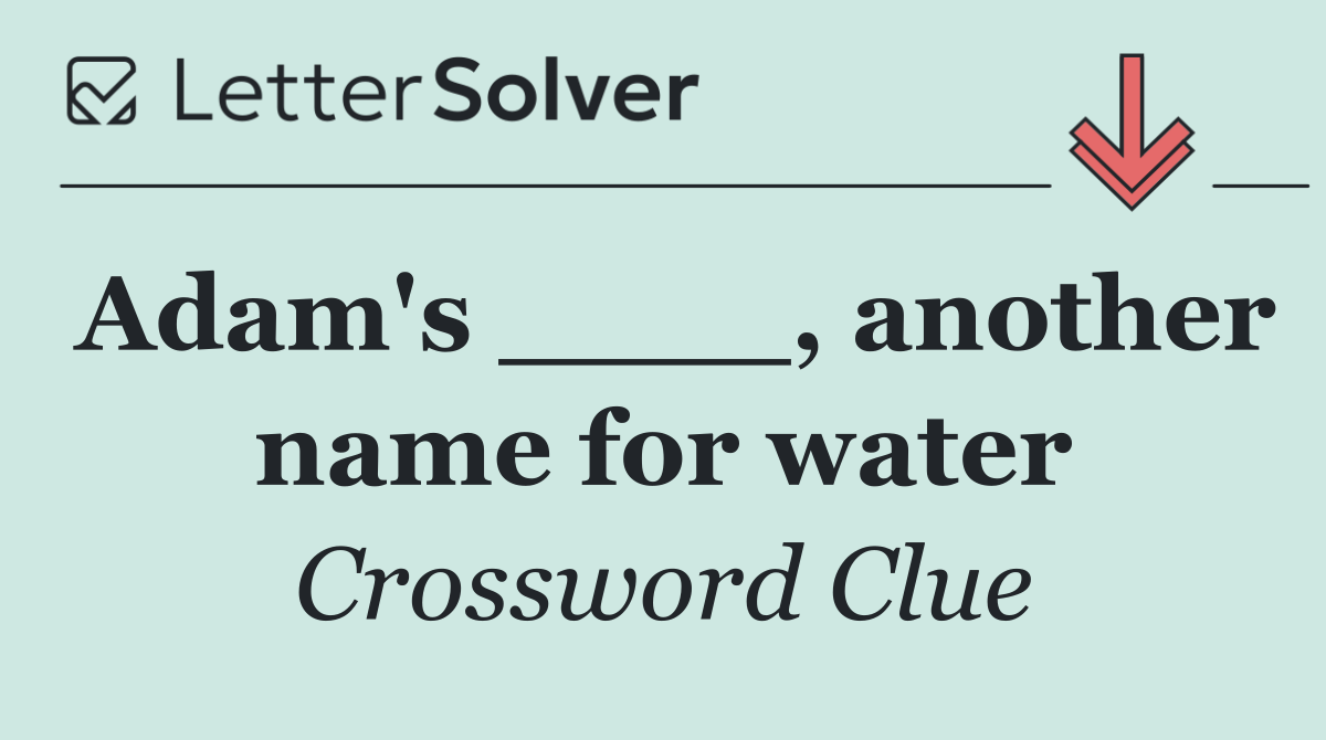 Adam's ____, another name for water