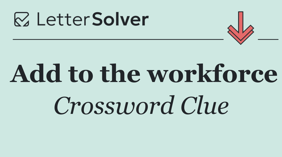 Add to the workforce