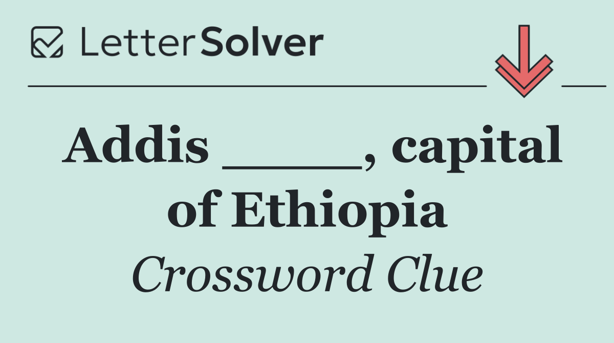 Addis ____, capital of Ethiopia