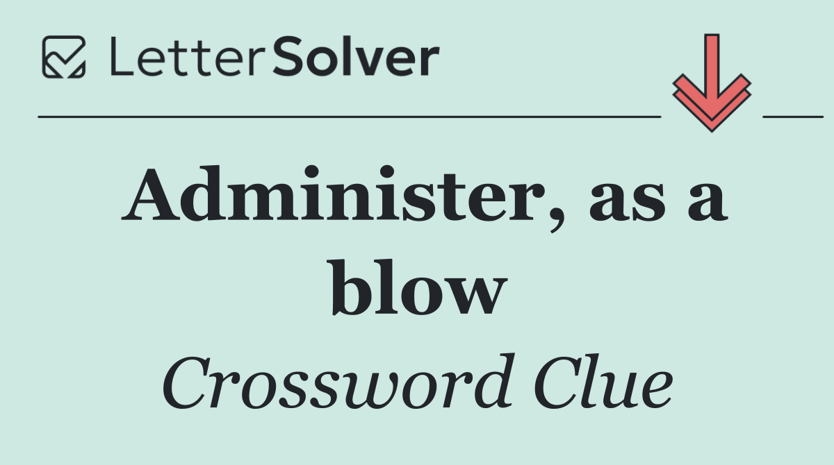 Administer, as a blow
