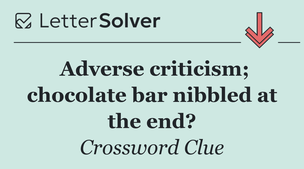 Adverse criticism; chocolate bar nibbled at the end?