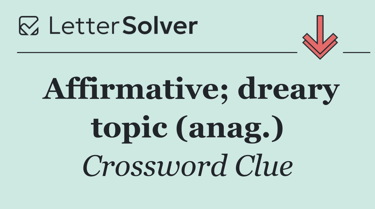 Affirmative; dreary topic (anag.)