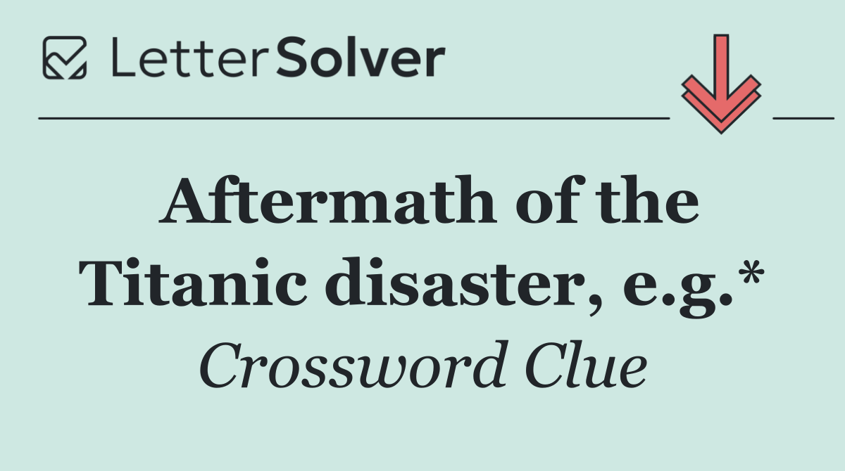 Aftermath of the Titanic disaster, e.g.*