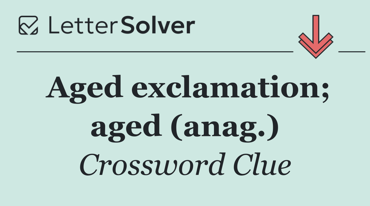Aged exclamation; aged (anag.)