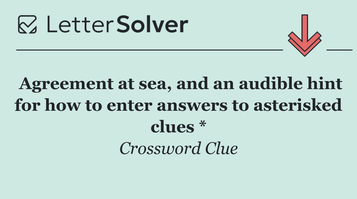 Agreement at sea, and an audible hint for how to enter answers to asterisked clues *