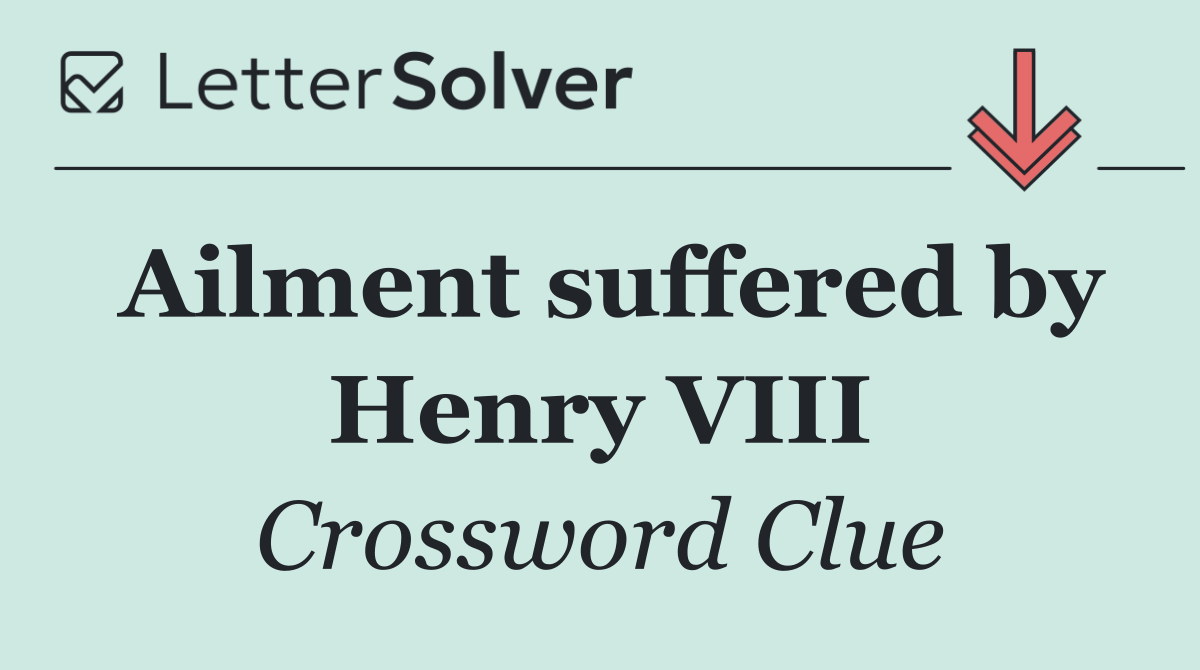 Ailment suffered by Henry VIII