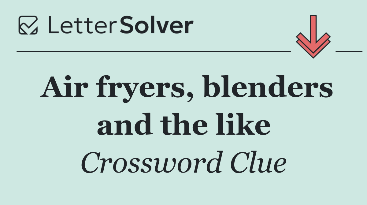 Air fryers, blenders and the like
