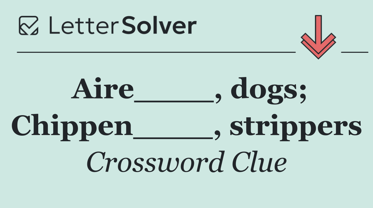 Aire____, dogs; Chippen____, strippers