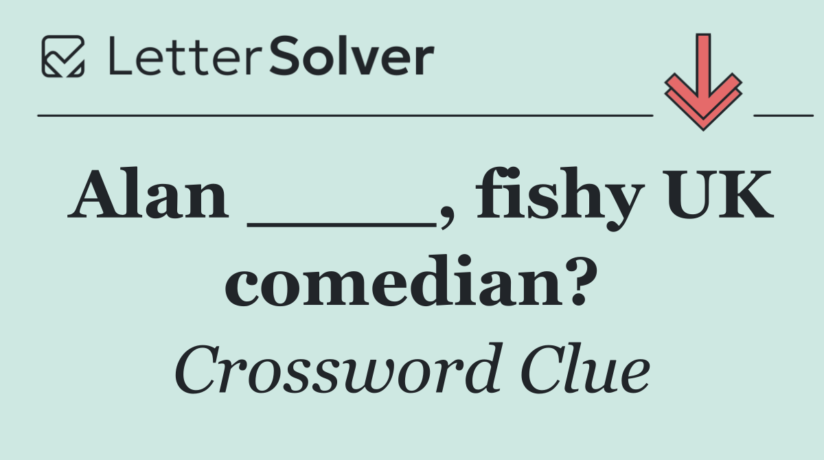 Alan ____, fishy UK comedian?
