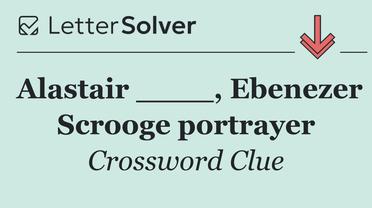 Alastair ____, Ebenezer Scrooge portrayer