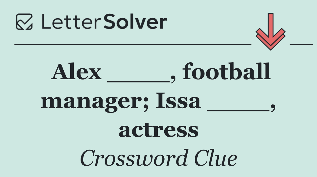 Alex ____, football manager; Issa ____, actress