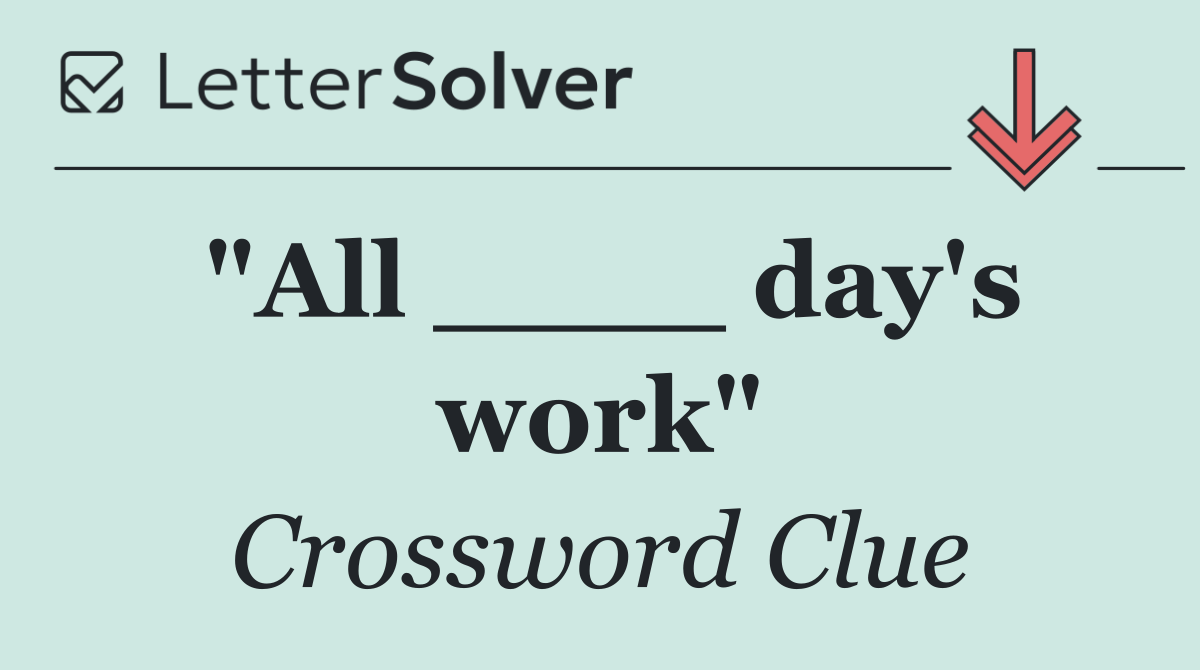 "All ____ day's work"