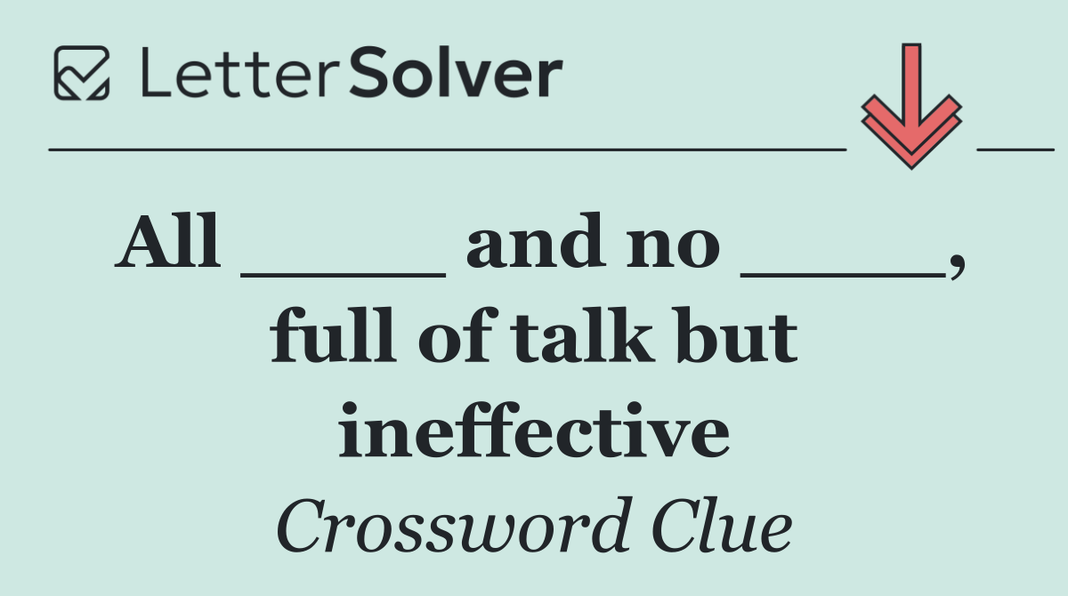 All ____ and no ____, full of talk but ineffective