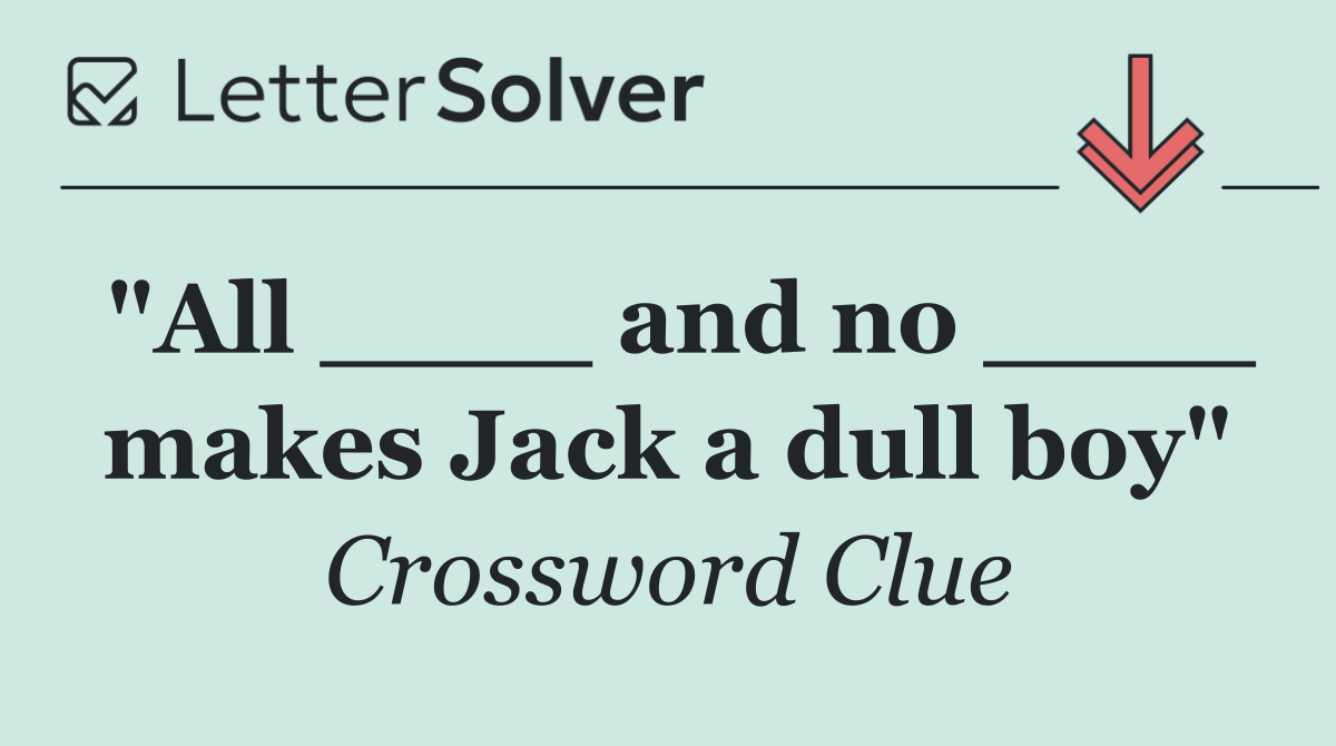 "All ____ and no ____ makes Jack a dull boy"