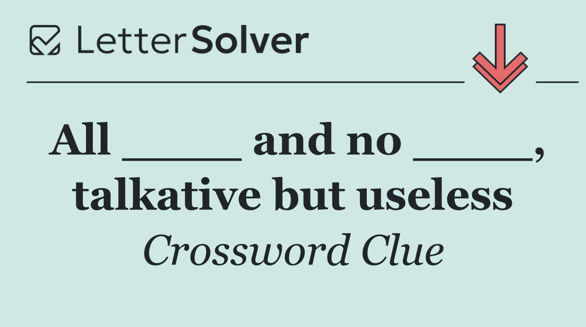All ____ and no ____, talkative but useless