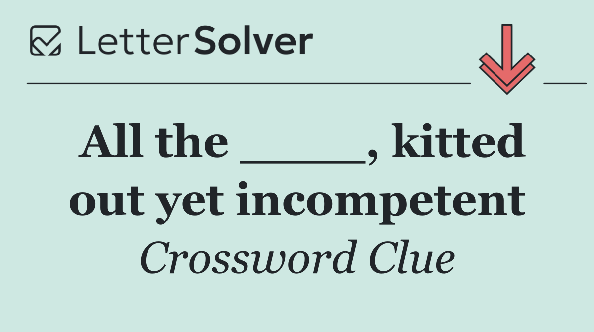 All the ____, kitted out yet incompetent