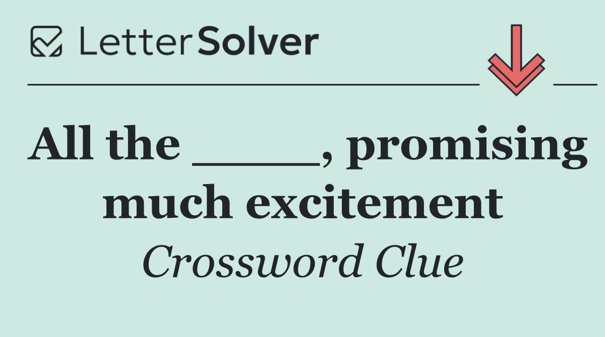 All the ____, promising much excitement