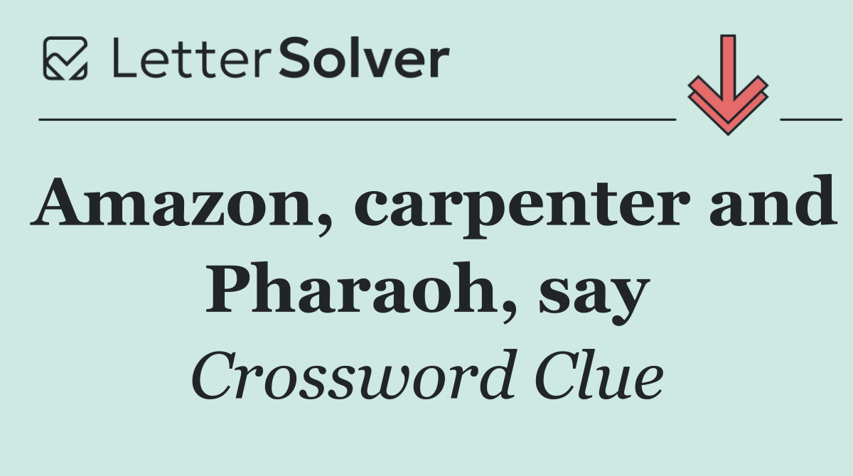 Amazon, carpenter and Pharaoh, say