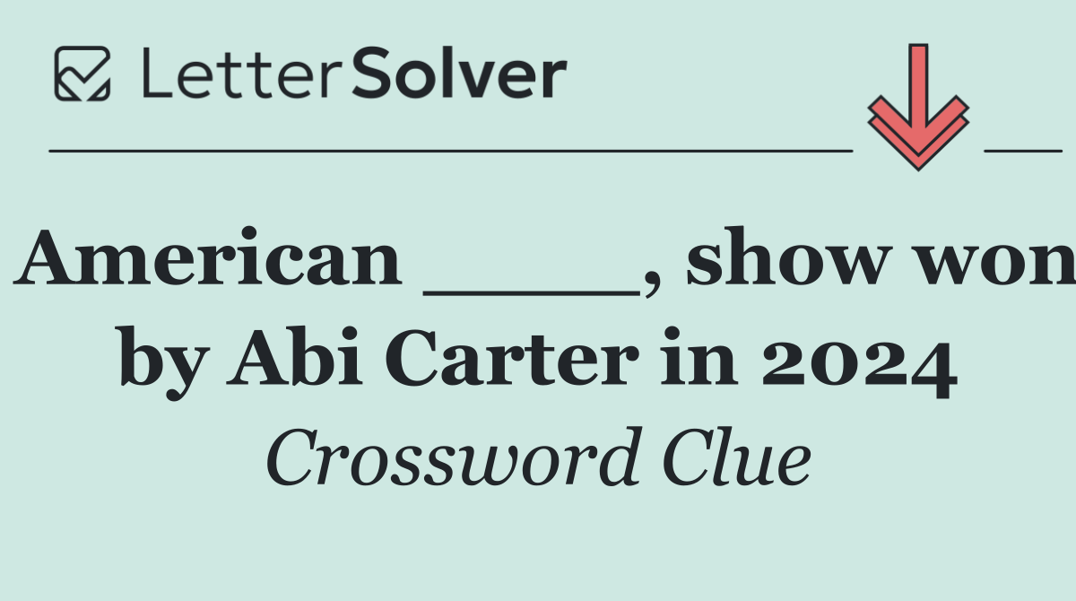 American ____, show won by Abi Carter in 2024