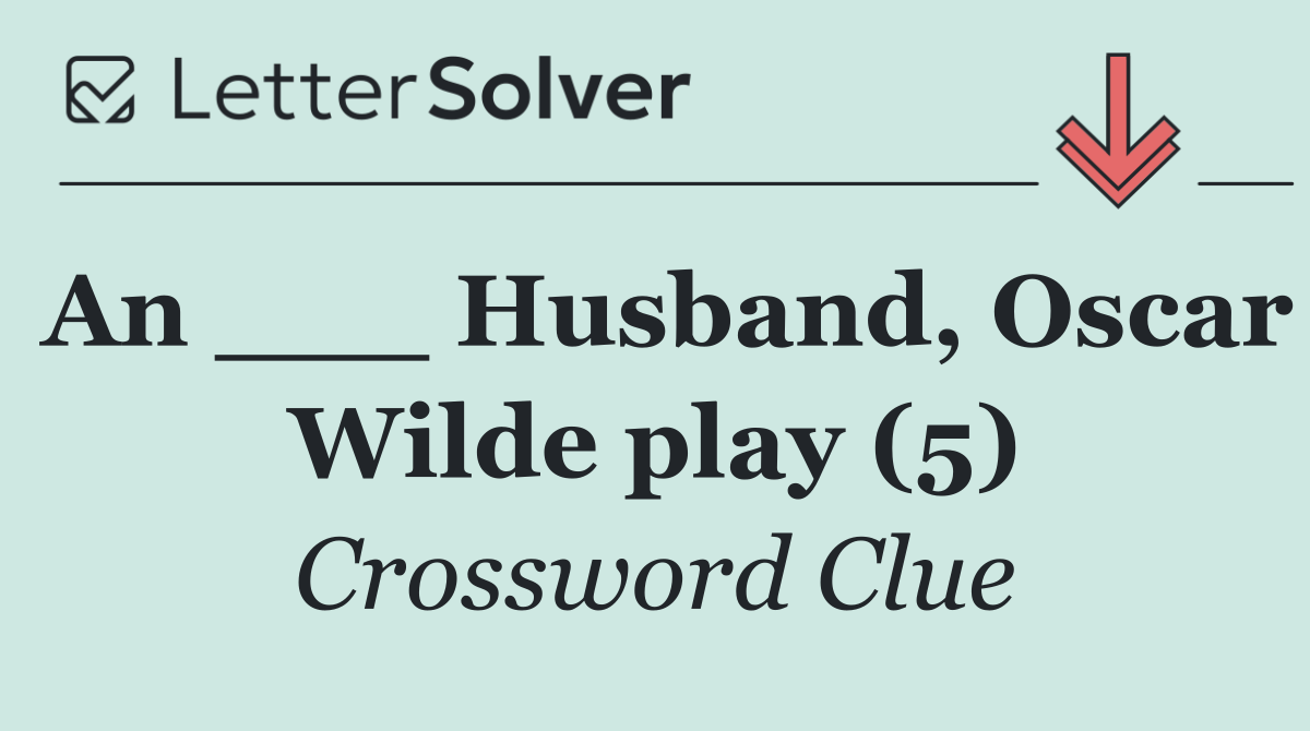 An ___ Husband, Oscar Wilde play (5)
