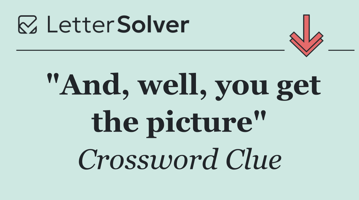 "And, well, you get the picture"