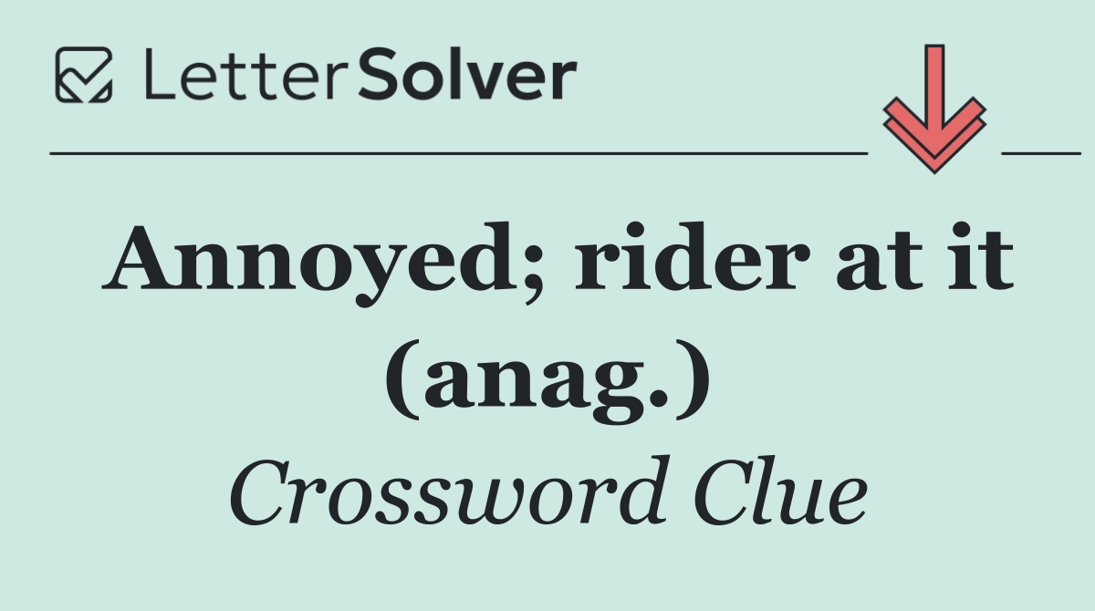 Annoyed; rider at it (anag.)
