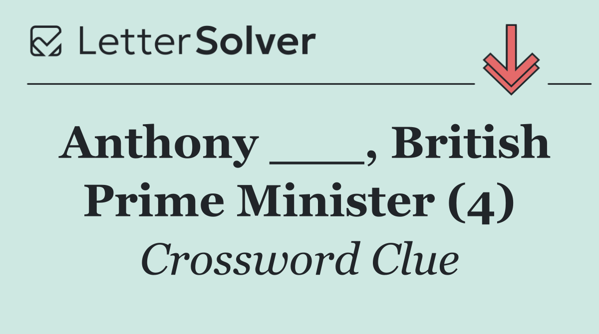 Anthony ___, British Prime Minister (4)