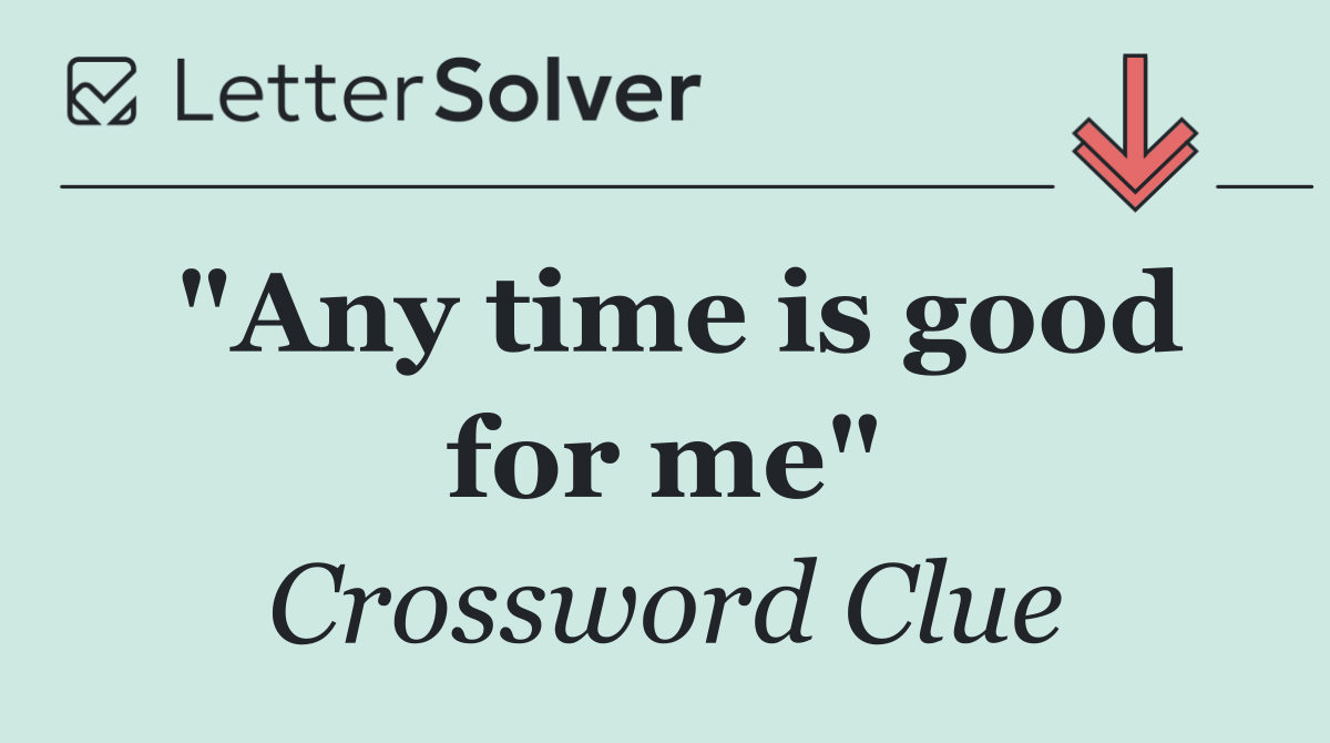 "Any time is good for me"