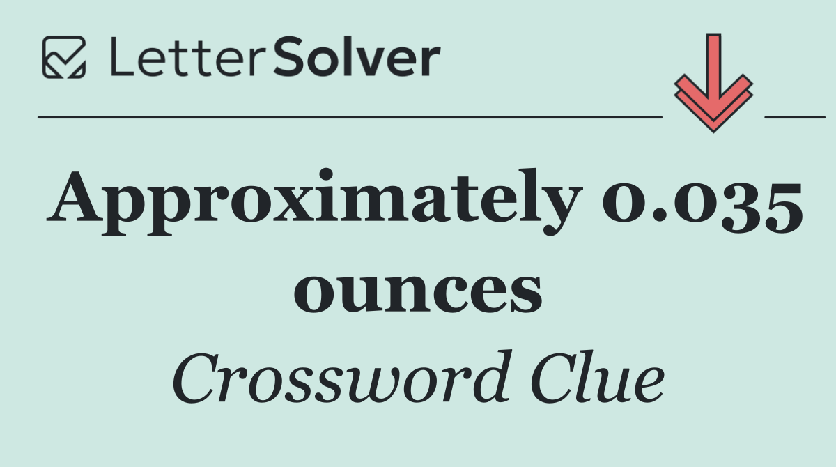 Approximately 0.035 ounces