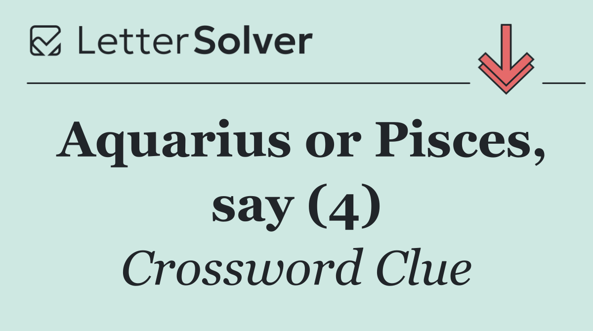 Aquarius or Pisces, say (4)