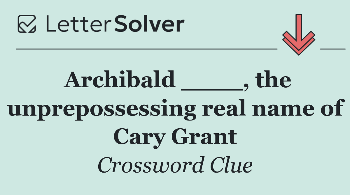 Archibald ____, the unprepossessing real name of Cary Grant