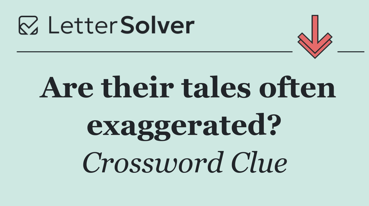 Are their tales often exaggerated?