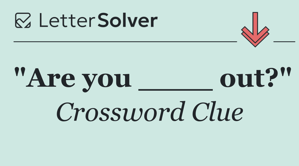 "Are you ____ out?"