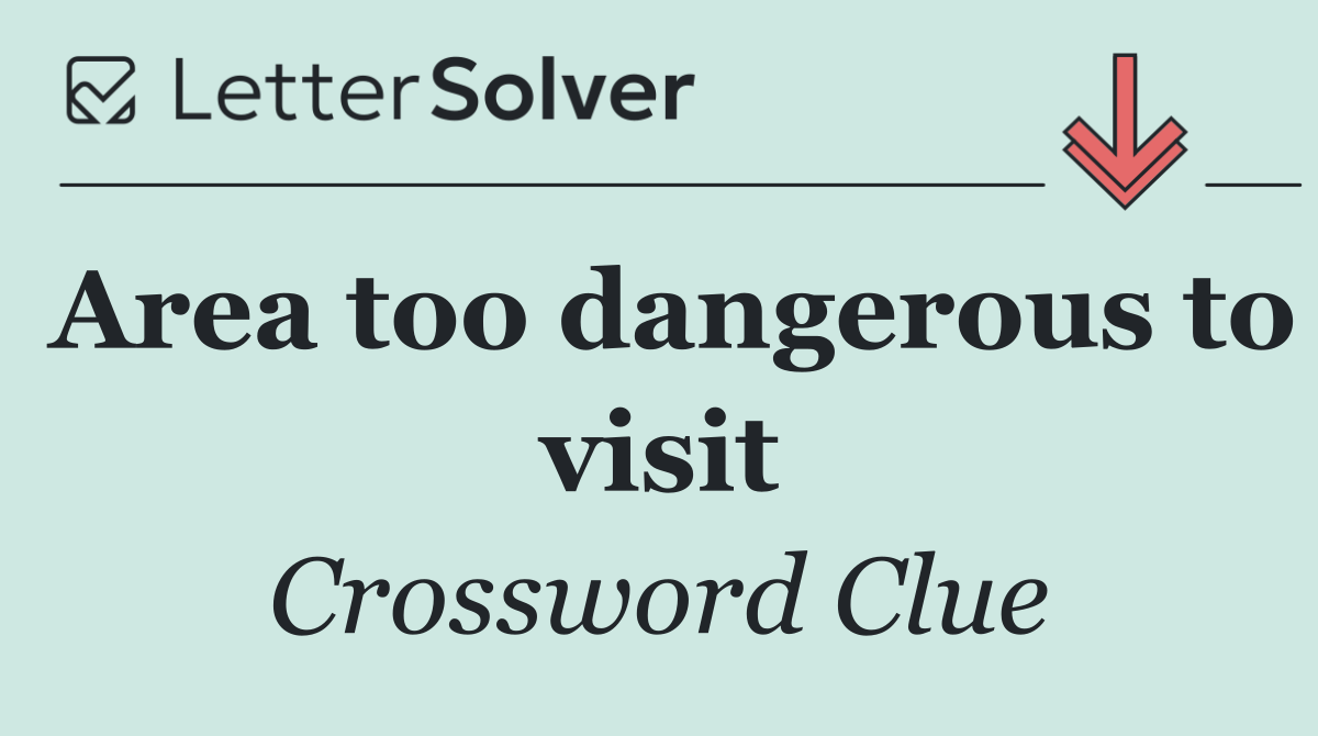 Area too dangerous to visit