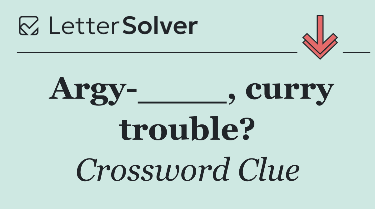 Argy ____, curry trouble?