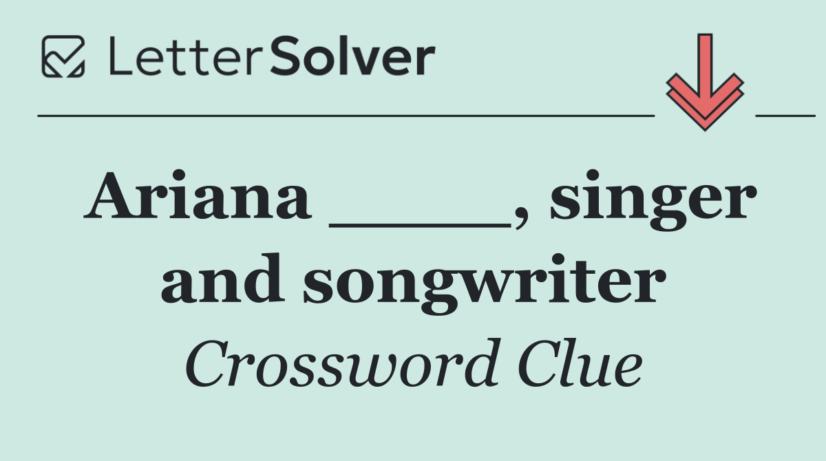 Ariana ____, singer and songwriter