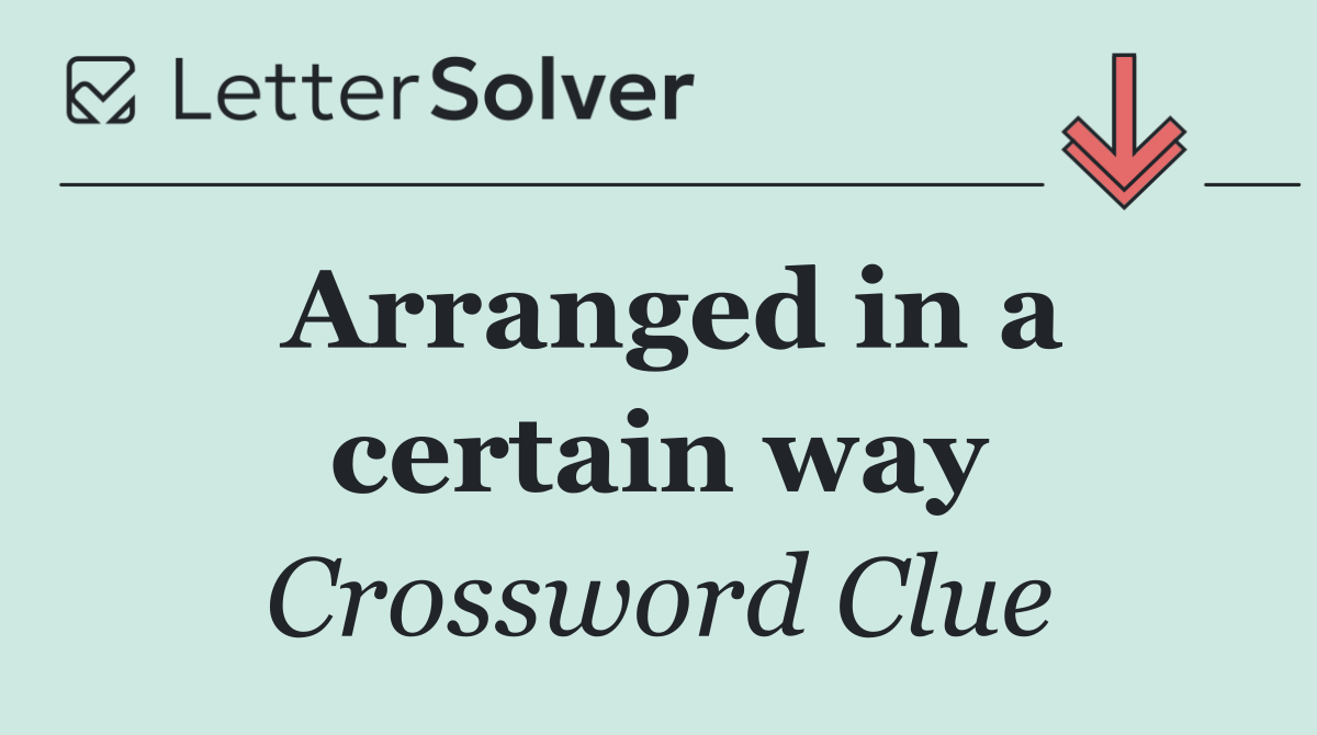 Arranged in a certain way