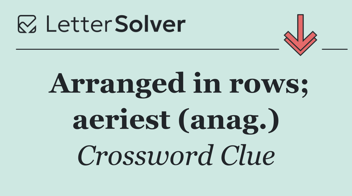 Arranged in rows; aeriest (anag.)