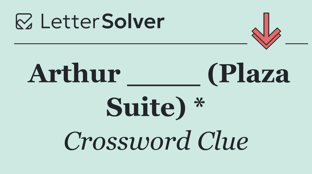 Arthur ____ (Plaza Suite) *