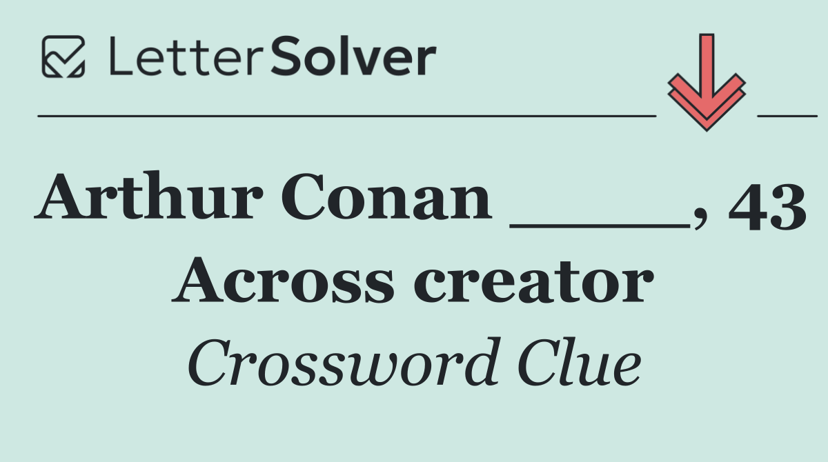 Arthur Conan ____, 43 Across creator