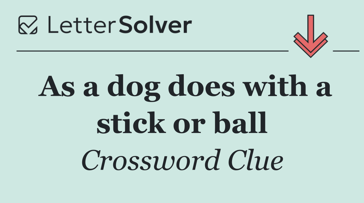 As a dog does with a stick or ball