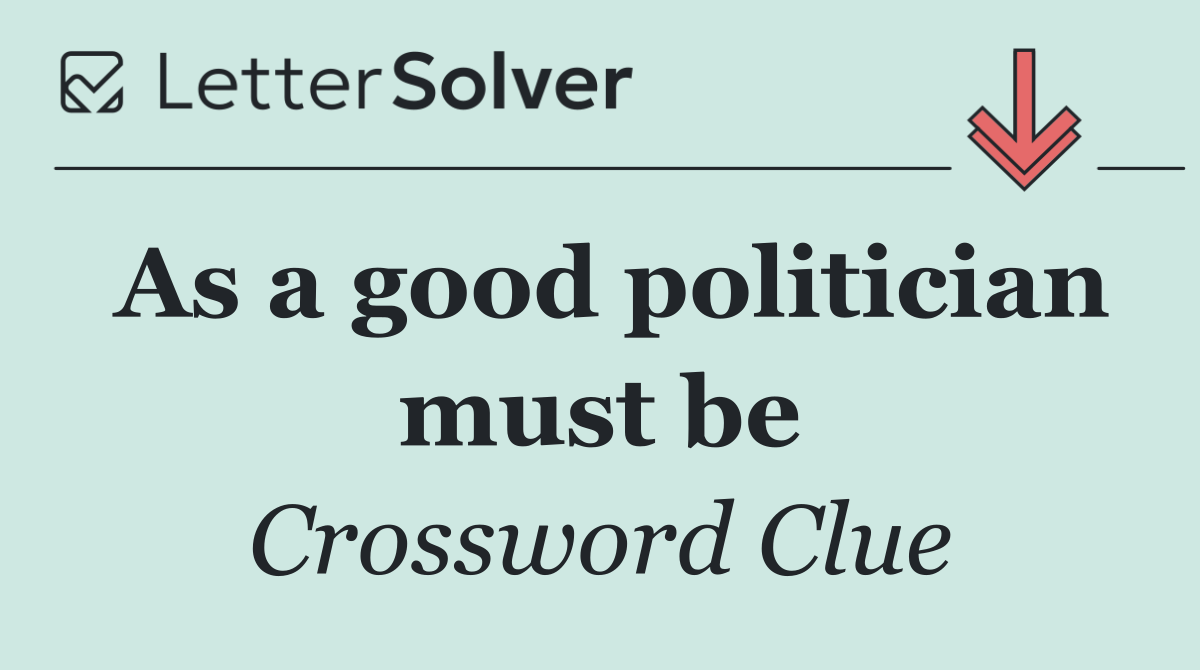 As a good politician must be
