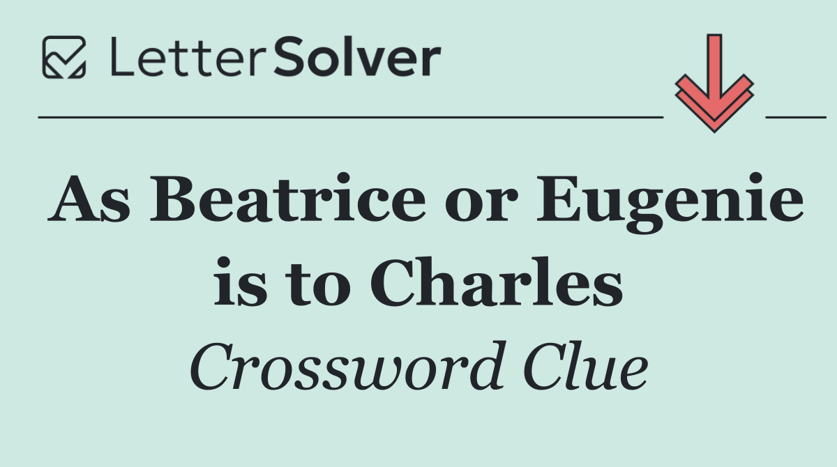 As Beatrice or Eugenie is to Charles
