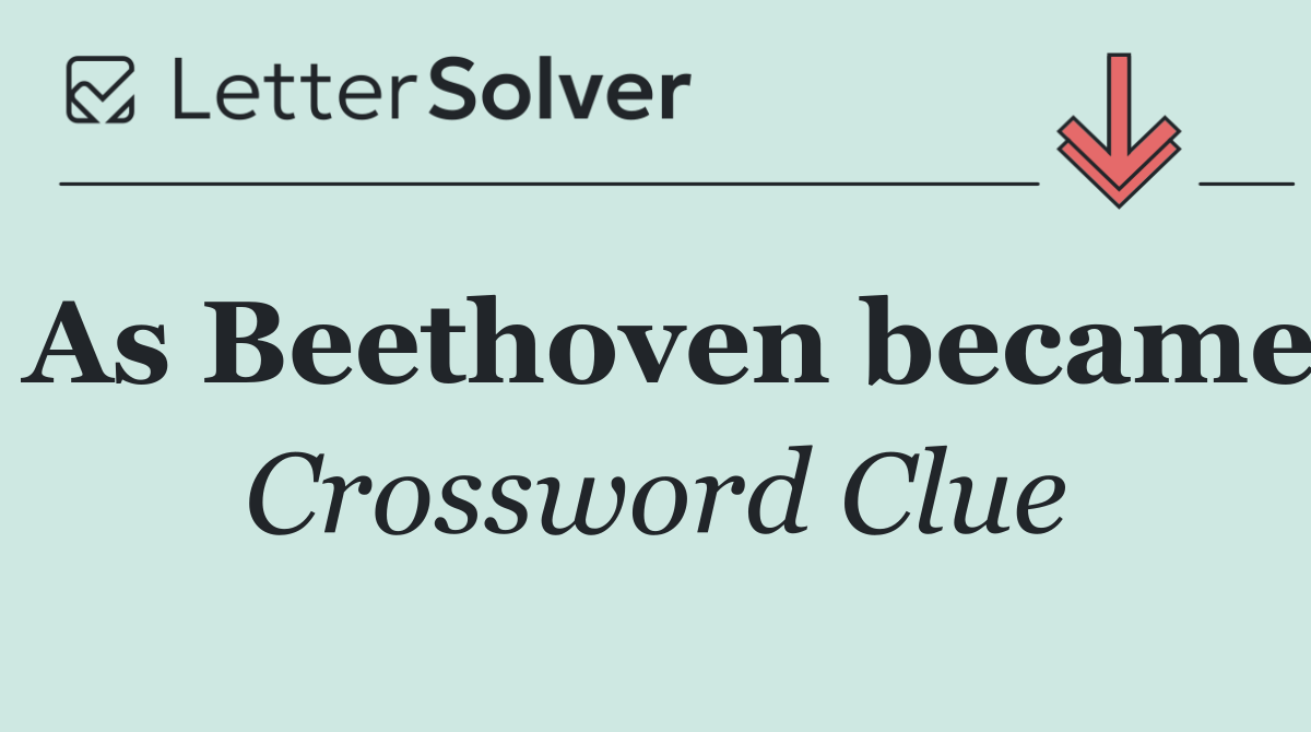 As Beethoven became