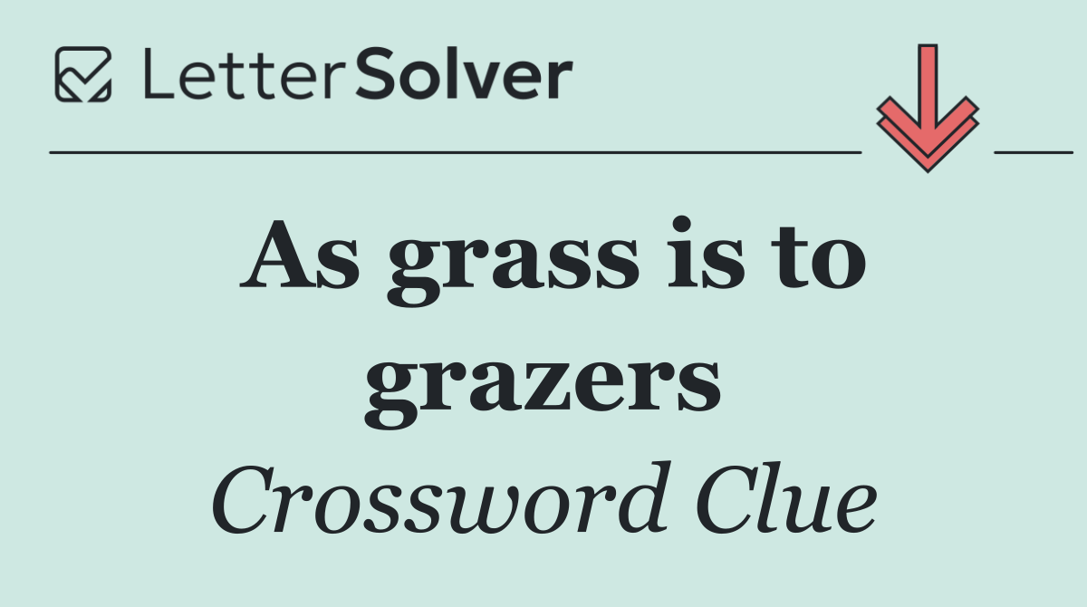 As grass is to grazers
