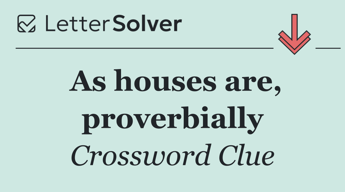 As houses are, proverbially