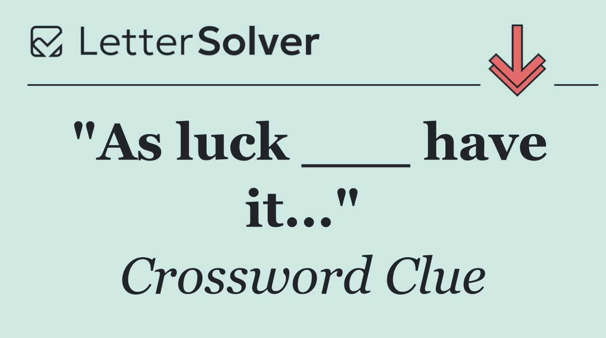 "As luck ___ have it..."