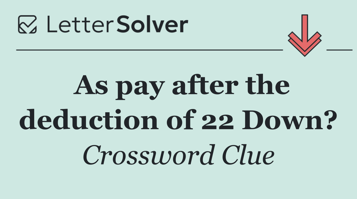 As pay after the deduction of 22 Down?