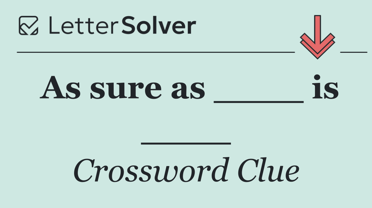 As sure as ____ is ____