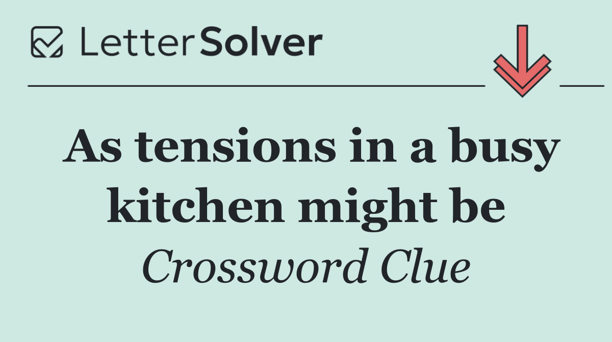 As tensions in a busy kitchen might be
